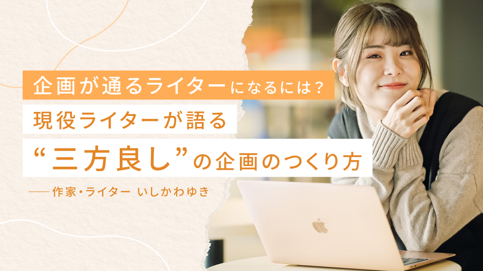 企画が通るライターになるには？ 現役ライターが語る、“三方良し”の「いい企画」のつくり方